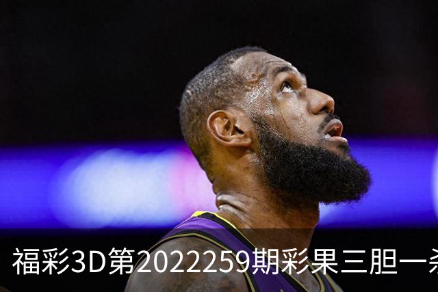 福彩3D第2022259期彩果三胆一杀，每期杀70注以上组选连续正确