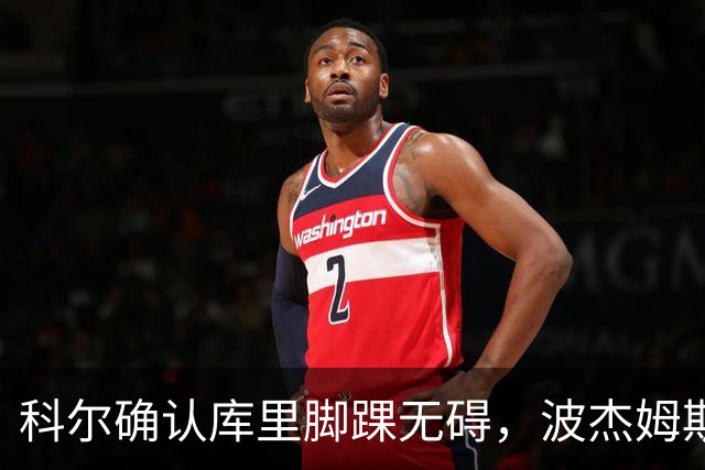 科尔确认库里脚踝无碍，波杰姆斯基每日观察