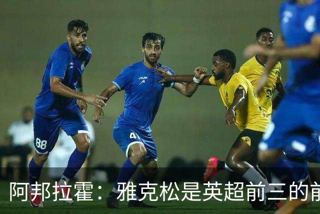 阿邦拉霍：雅克松是英超前三的前锋