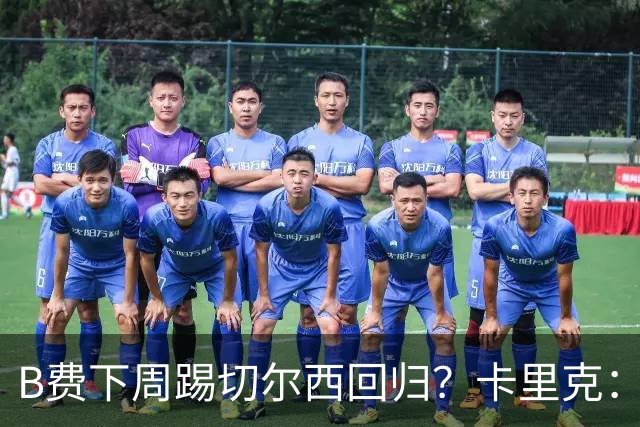 B费下周踢切尔西回归？卡里克：我可没说